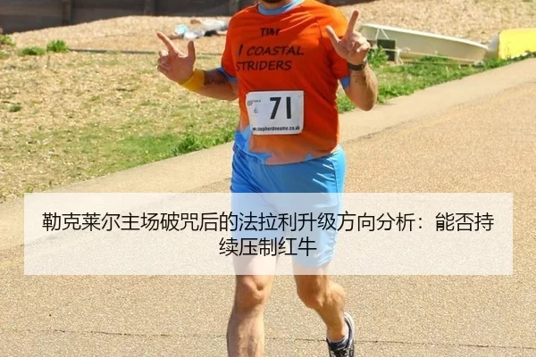 勒克莱尔主场破咒后的法拉利升级方向分析：能否持续压制红牛