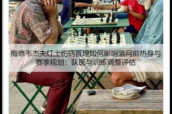 梅德韦杰夫红土伤病管理如何影响温网前热身与赛季规划：队医与训练调整评估