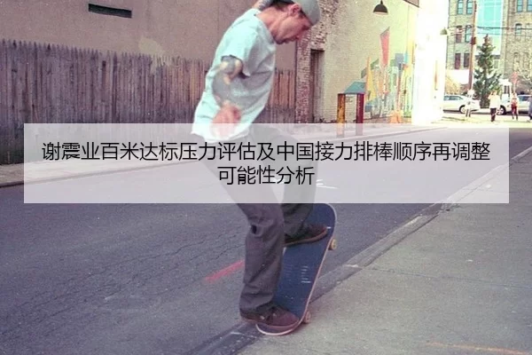 谢震业百米达标压力评估及中国接力排棒顺序再调整可能性分析
